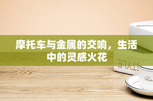 摩托车与金属的交响，生活中的灵感火花