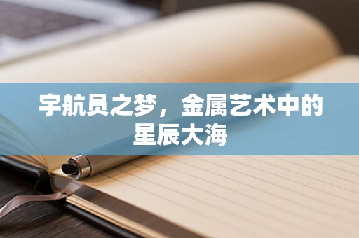 宇航员之梦，金属艺术中的星辰大海