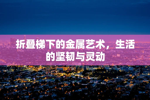 折叠梯下的金属艺术，生活的坚韧与灵动
