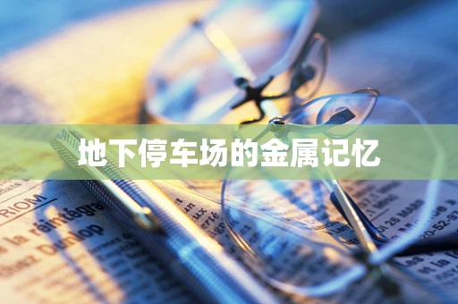 地下停车场的金属记忆