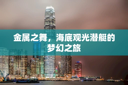 金属之舞，海底观光潜艇的梦幻之旅