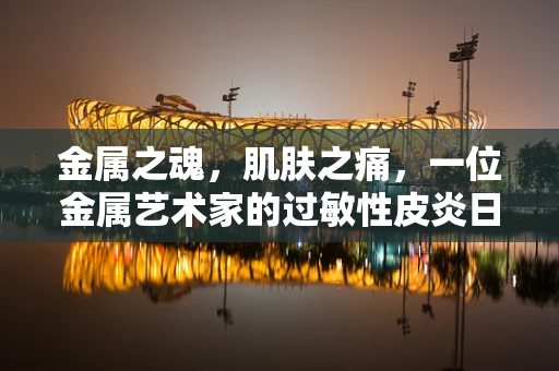 金属之魂，肌肤之痛，一位金属艺术家的过敏性皮炎日记