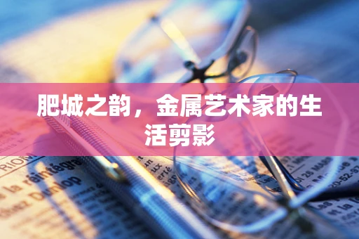 肥城之韵，金属艺术家的生活剪影