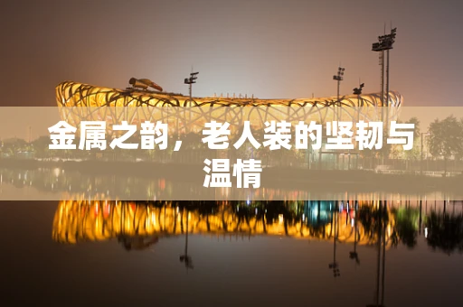 金属之韵，老人装的坚韧与温情