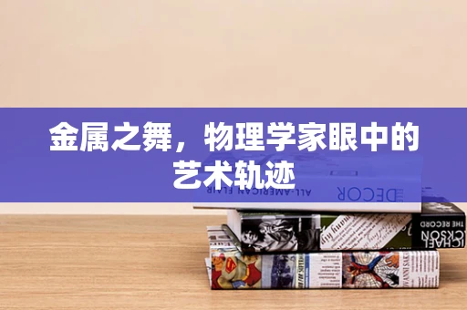 金属之舞，物理学家眼中的艺术轨迹