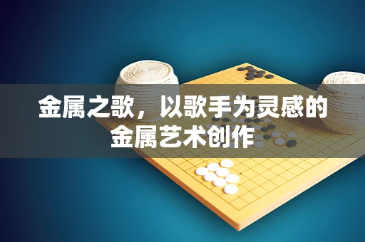金属之歌，以歌手为灵感的金属艺术创作