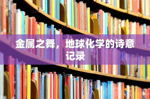 金属之舞，地球化学的诗意记录