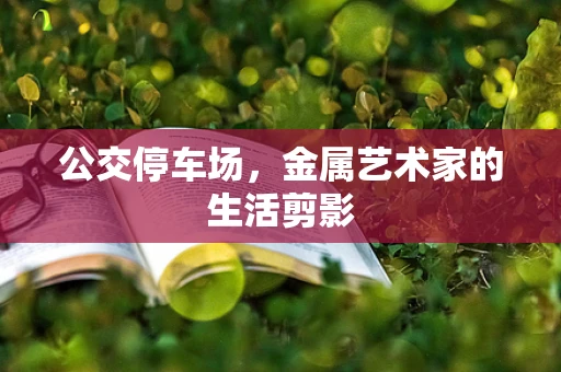 公交停车场，金属艺术家的生活剪影