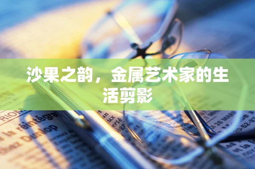 沙果之韵，金属艺术家的生活剪影