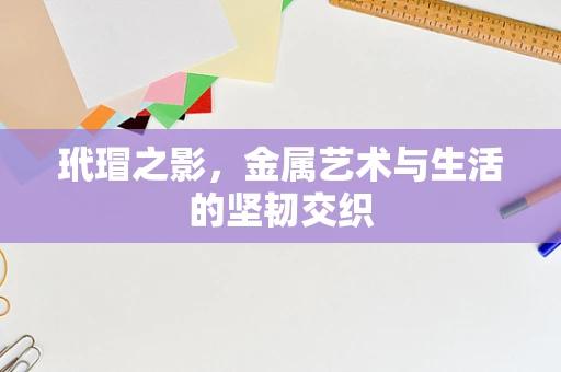 玳瑁之影，金属艺术与生活的坚韧交织