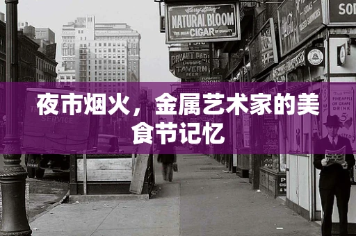 夜市烟火，金属艺术家的美食节记忆