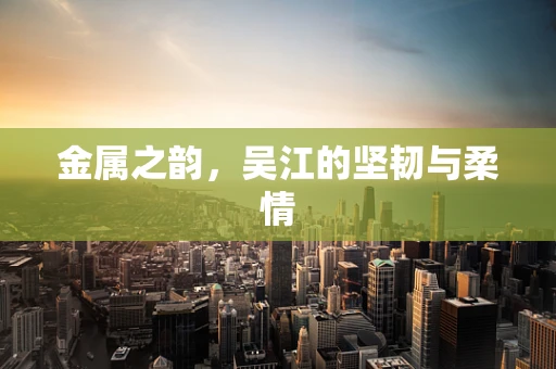 金属之韵，吴江的坚韧与柔情