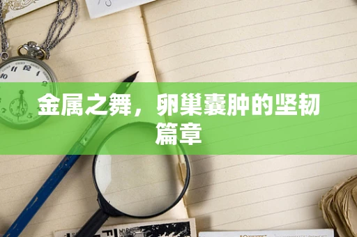 金属之舞，卵巢囊肿的坚韧篇章