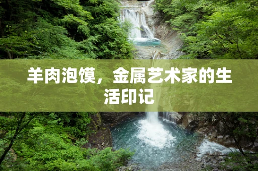 羊肉泡馍，金属艺术家的生活印记