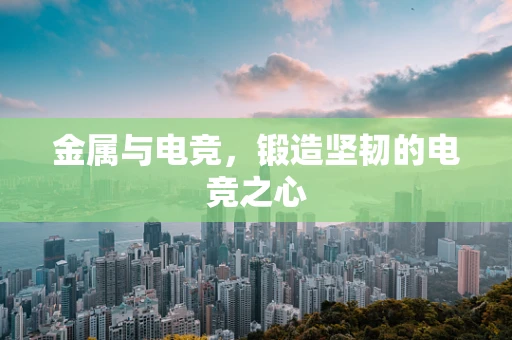 金属与电竞，锻造坚韧的电竞之心