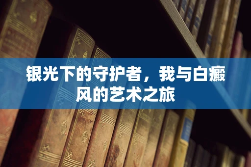 银光下的守护者，我与白癜风的艺术之旅
