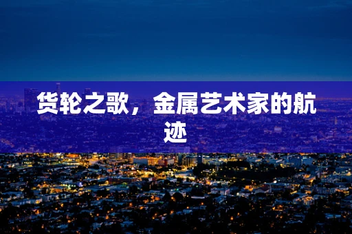 货轮之歌，金属艺术家的航迹