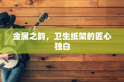 金属之韵，卫生纸架的匠心独白