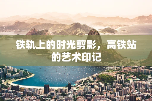 铁轨上的时光剪影，高铁站的艺术印记