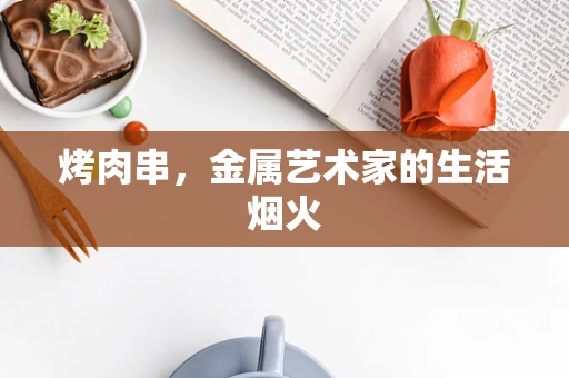 烤肉串，金属艺术家的生活烟火