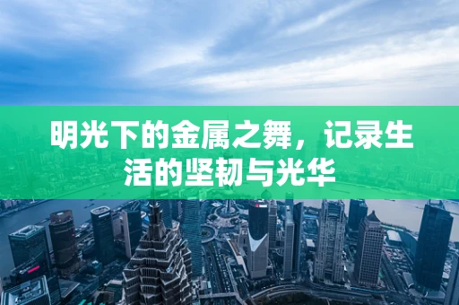 明光下的金属之舞，记录生活的坚韧与光华
