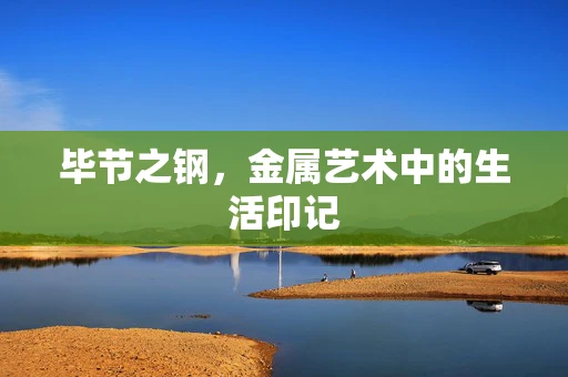毕节之钢，金属艺术中的生活印记