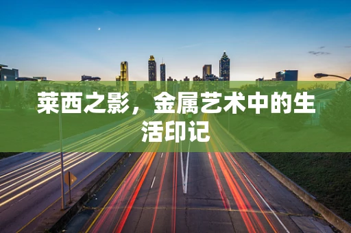 莱西之影，金属艺术中的生活印记