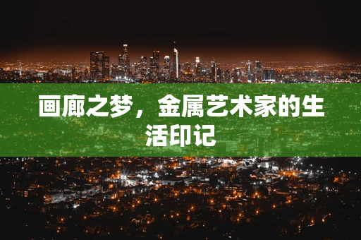 画廊之梦，金属艺术家的生活印记