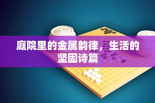 庭院里的金属韵律，生活的坚固诗篇