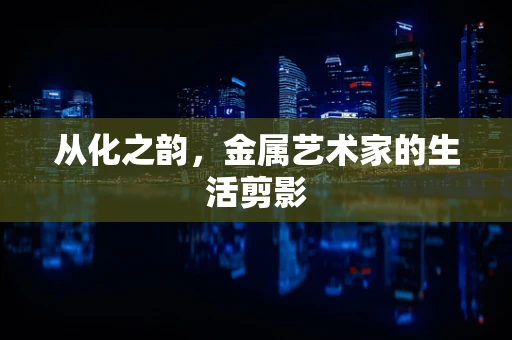 从化之韵，金属艺术家的生活剪影