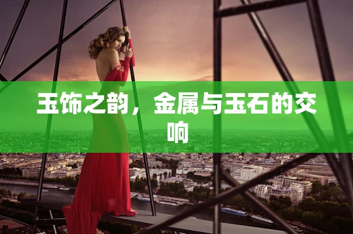 玉饰之韵，金属与玉石的交响