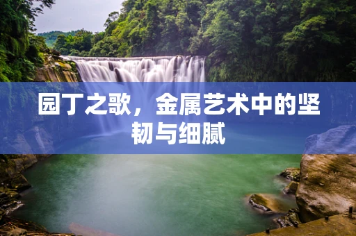 园丁之歌，金属艺术中的坚韧与细腻