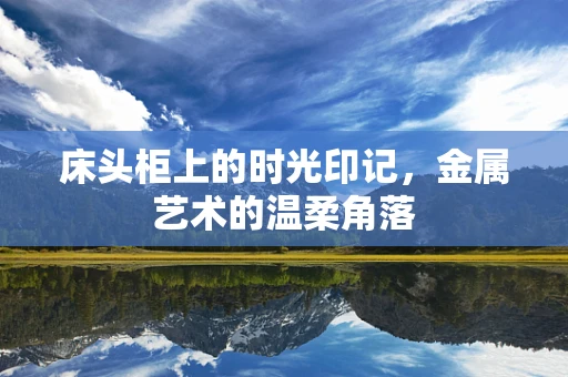 床头柜上的时光印记，金属艺术的温柔角落