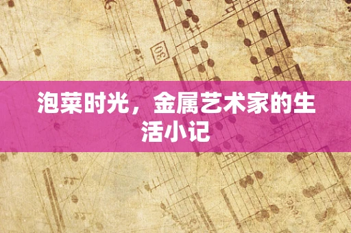 泡菜时光，金属艺术家的生活小记