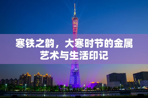寒铁之韵，大寒时节的金属艺术与生活印记