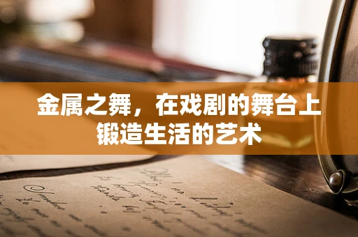 金属之舞，在戏剧的舞台上锻造生活的艺术
