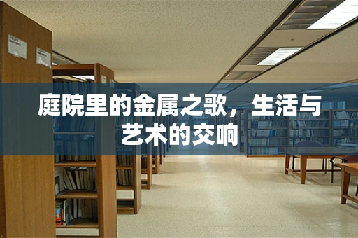 庭院里的金属之歌，生活与艺术的交响