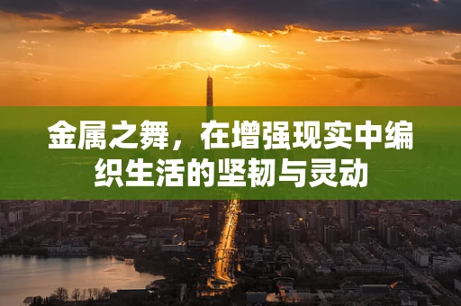 金属之舞，在增强现实中编织生活的坚韧与灵动