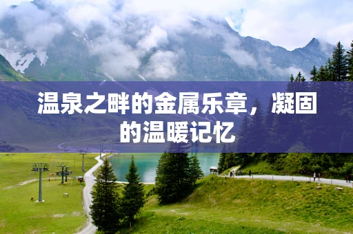 温泉之畔的金属乐章，凝固的温暖记忆