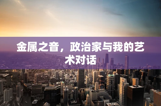 金属之音，政治家与我的艺术对话