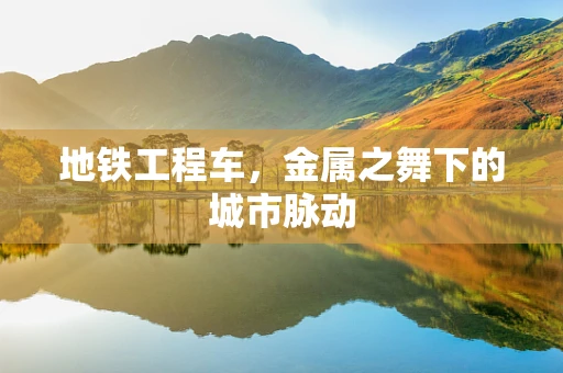 地铁工程车，金属之舞下的城市脉动