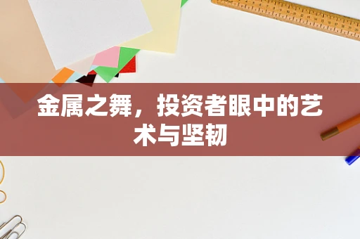 金属之舞，投资者眼中的艺术与坚韧