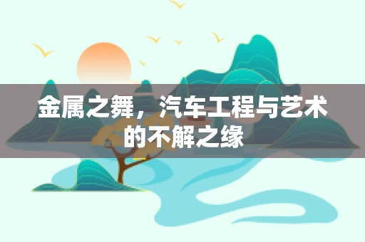 金属之舞，汽车工程与艺术的不解之缘