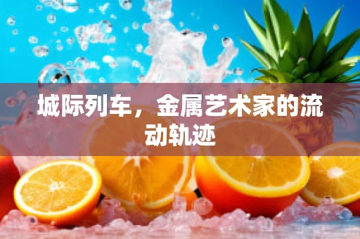 城际列车，金属艺术家的流动轨迹