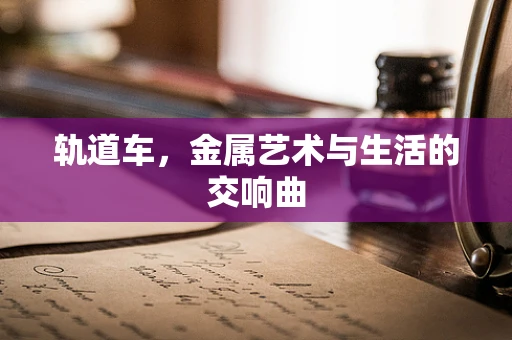 轨道车，金属艺术与生活的交响曲