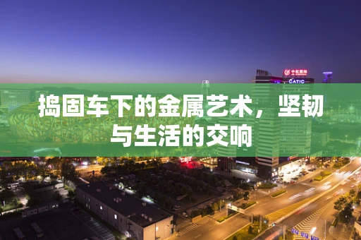 捣固车下的金属艺术，坚韧与生活的交响