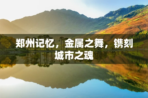 郑州记忆，金属之舞，镌刻城市之魂