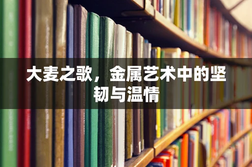 大麦之歌，金属艺术中的坚韧与温情
