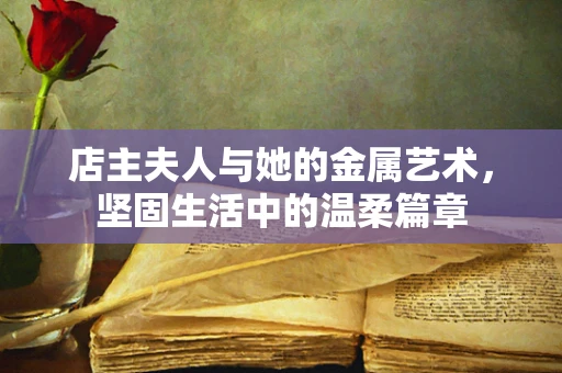 店主夫人与她的金属艺术，坚固生活中的温柔篇章