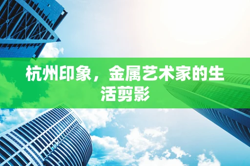 杭州印象，金属艺术家的生活剪影